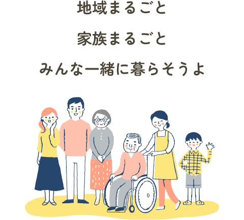 地域まるごと 家族まるごと みんな一緒に暮らそうよ